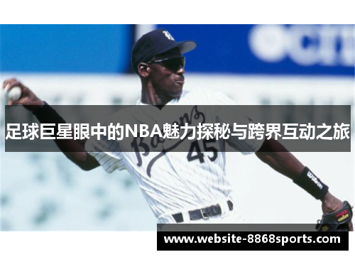 足球巨星眼中的NBA魅力探秘与跨界互动之旅